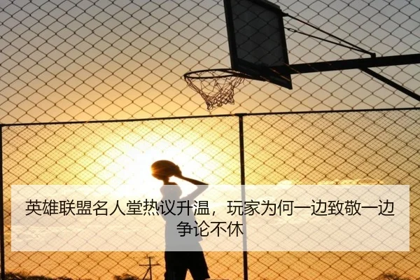 英雄联盟名人堂热议升温，玩家为何一边致敬一边争论不休